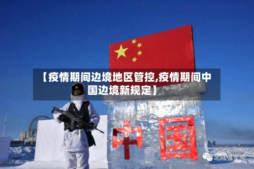【疫情期间边境地区管控,疫情期间中国边境新规定】-第1张图片