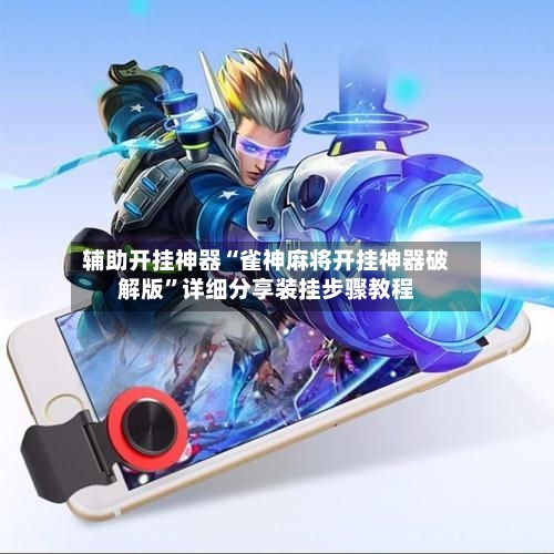 辅助开挂神器“雀神麻将开挂神器破解版”详细分享装挂步骤教程