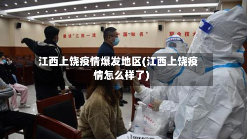 江西上饶疫情爆发地区(江西上饶疫情怎么样了)-第2张图片