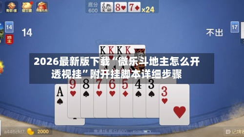 2026最新版下载“微乐斗地主怎么开透视挂”附开挂脚本详细步骤-第2张图片