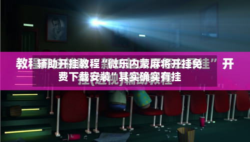 辅助开挂教程“微乐内蒙麻将开挂免费下载安装”其实确实有挂-第2张图片