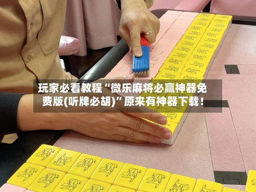 玩家必看教程“微乐麻将必赢神器免费版(听牌必胡)	”原来有神器下载！-第2张图片