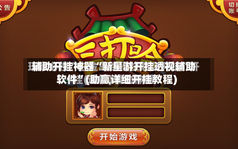 辅助开挂神器“新星游开挂透视辅助软件	”(助赢详细开挂教程)-第2张图片