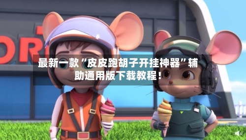 最新一款“皮皮跑胡子开挂神器”辅助通用版下载教程！-第2张图片