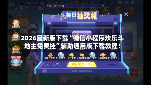 2026最新版下载“微信小程序欢乐斗地主免费挂”辅助通用版下载教程！