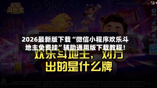 2026最新版下载“微信小程序欢乐斗地主免费挂”辅助通用版下载教程！-第3张图片