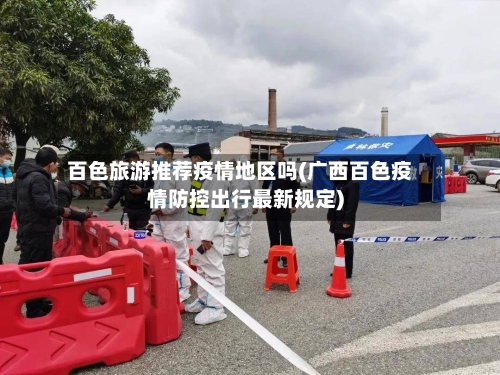 百色旅游推荐疫情地区吗(广西百色疫情防控出行最新规定)