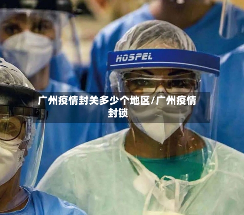 广州疫情封关多少个地区/广州疫情 封锁