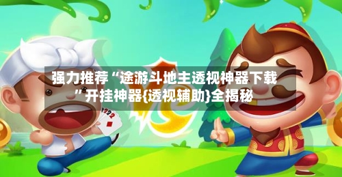 强力推荐“途游斗地主透视神器下载”开挂神器{透视辅助}全揭秘-第3张图片