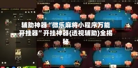 辅助神器“微乐麻将小程序万能开挂器	”开挂神器{透视辅助}全揭秘-第2张图片