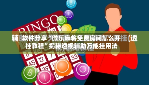 软件分享“微乐麻将免费房间怎么开挂教程”揭秘透视辅助万能挂用法-第2张图片