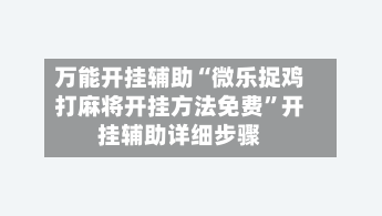 万能开挂辅助“微乐捉鸡打麻将开挂方法免费”开挂辅助详细步骤-第2张图片