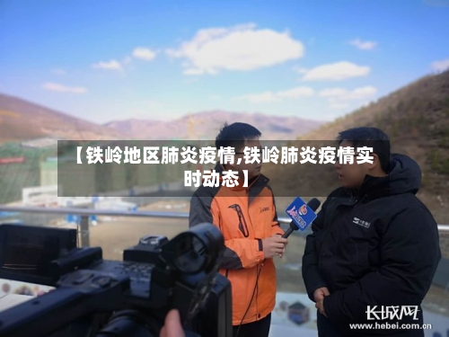 【铁岭地区肺炎疫情,铁岭肺炎疫情实时动态】-第2张图片