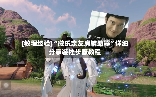 [教程经验]“微乐亲友房辅助器”详细分享装挂步骤教程-第3张图片