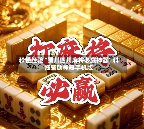 秒懂经验“蜀川四川麻将必赢神器”科技辅助神器手机版