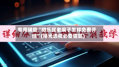 专用辅助“微乐捉老麻子怎样免费开挂”(曝光透视必备猫腻)