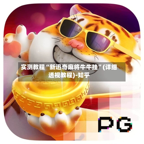 实测教程“新迅奇麻将牛牛挂	”(详细透视教程)-知乎-第2张图片