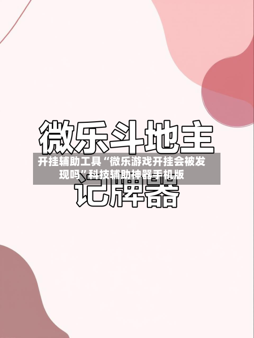 开挂辅助工具“微乐游戏开挂会被发现吗	”科技辅助神器手机版-第2张图片
