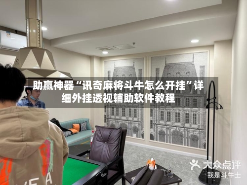 助赢神器“讯奇麻将斗牛怎么开挂”详细外挂透视辅助软件教程