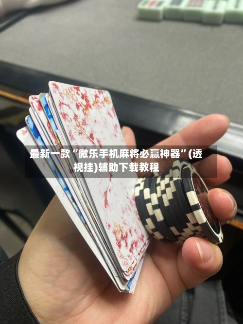最新一款“微乐手机麻将必赢神器”(透视挂)辅助下载教程-第3张图片