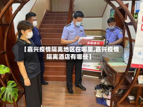 【嘉兴疫情隔离地区在哪里,嘉兴疫情隔离酒店有哪些】