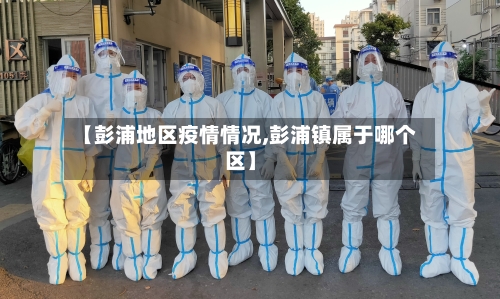 【彭浦地区疫情情况,彭浦镇属于哪个区】-第2张图片