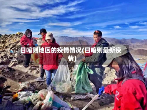 日喀则地区的疫情情况(日喀则最新疫情)