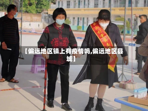 【偏远地区镇上有疫情吗,偏远地区县城】