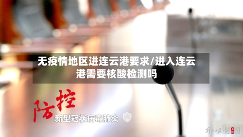 无疫情地区进连云港要求/进入连云港需要核酸检测吗