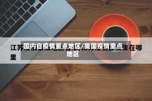 国内自疫情重点地区/我国疫情重点地区-第3张图片