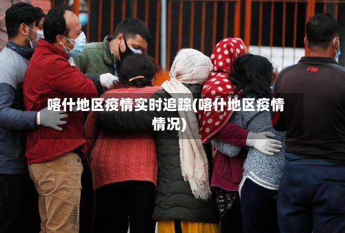 喀什地区疫情实时追踪(喀什地区疫情情况)