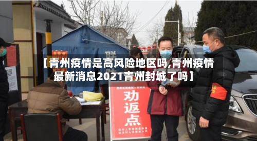 【青州疫情是高风险地区吗,青州疫情最新消息2021青州封城了吗】