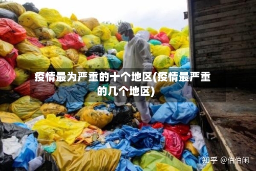 疫情最为严重的十个地区(疫情最严重的几个地区)-第2张图片