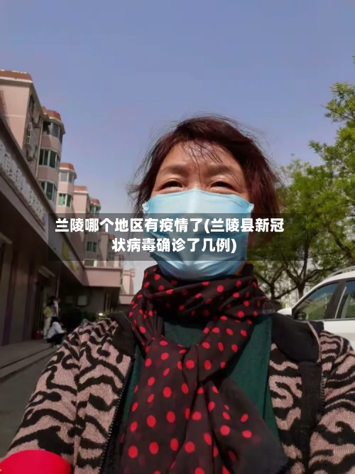 兰陵哪个地区有疫情了(兰陵县新冠状病毒确诊了几例)-第3张图片