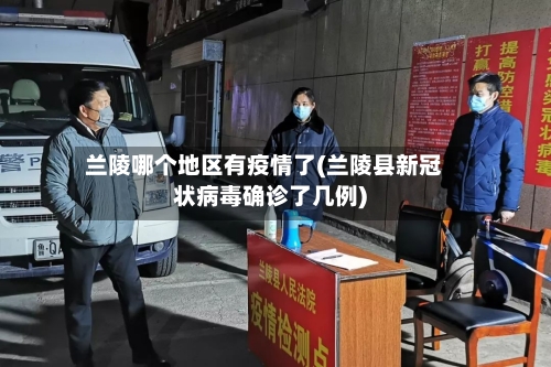 兰陵哪个地区有疫情了(兰陵县新冠状病毒确诊了几例)-第2张图片