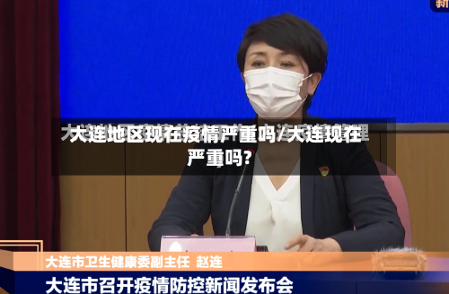大连地区现在疫情严重吗/大连现在严重吗?