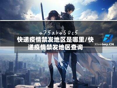 快递疫情禁发地区是哪里/快递疫情禁发地区查询