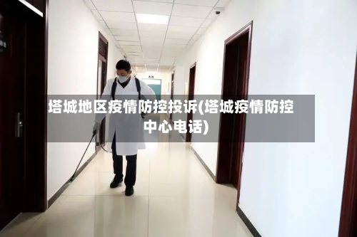 塔城地区疫情防控投诉(塔城疫情防控中心电话)-第3张图片