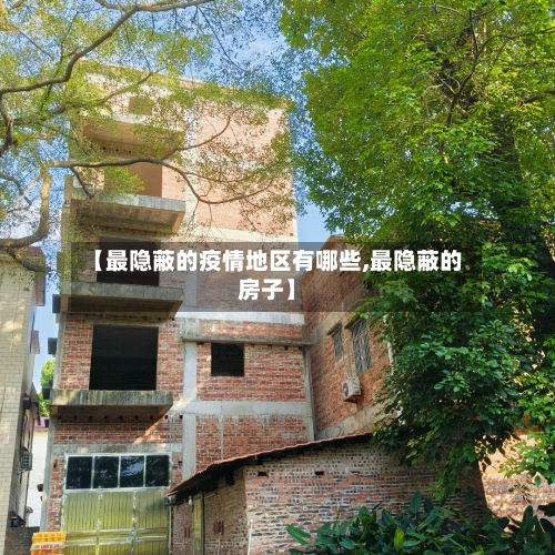 【最隐蔽的疫情地区有哪些,最隐蔽的房子】