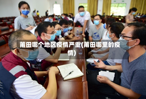 莆田哪个地区疫情严重(莆田哪里的疫情)-第2张图片