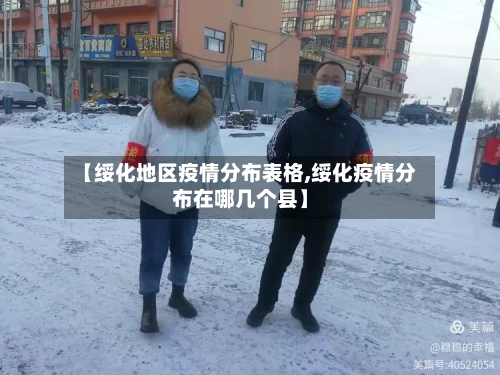【绥化地区疫情分布表格,绥化疫情分布在哪几个县】-第3张图片