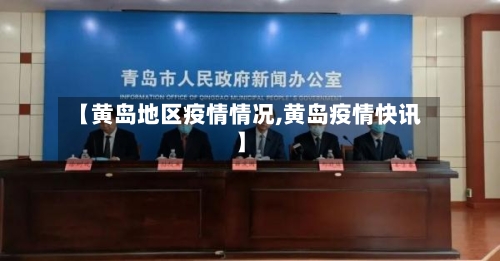 【黄岛地区疫情情况,黄岛疫情快讯】
