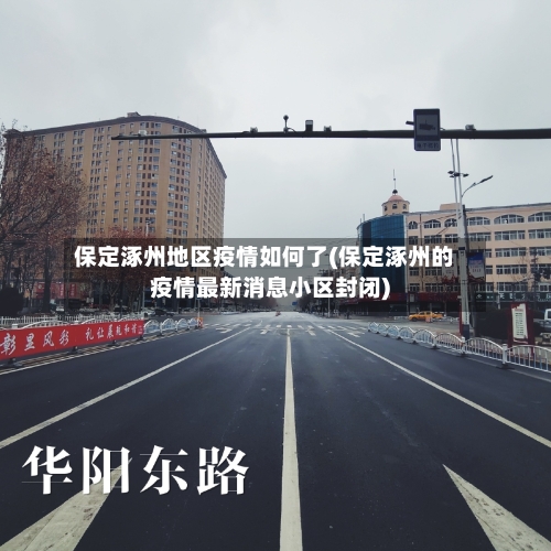 保定涿州地区疫情如何了(保定涿州的疫情最新消息小区封闭)