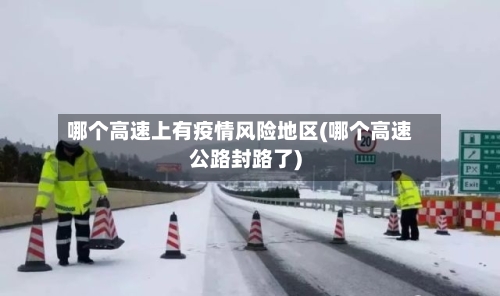 哪个高速上有疫情风险地区(哪个高速公路封路了)-第2张图片