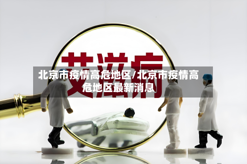 北京市疫情高危地区/北京市疫情高危地区最新消息