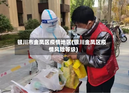 银川市金凤区疫情地区(银川金凤区疫情风险等级)