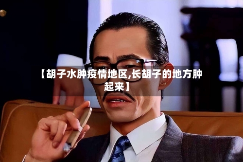 【胡子水肿疫情地区,长胡子的地方肿起来】-第2张图片