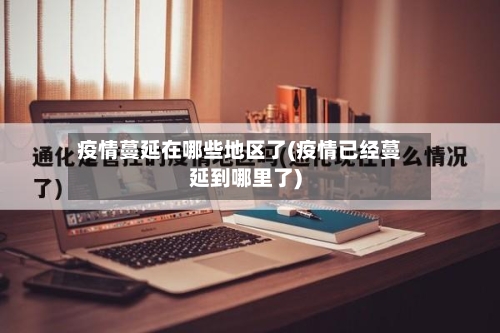 疫情蔓延在哪些地区了(疫情已经蔓延到哪里了)