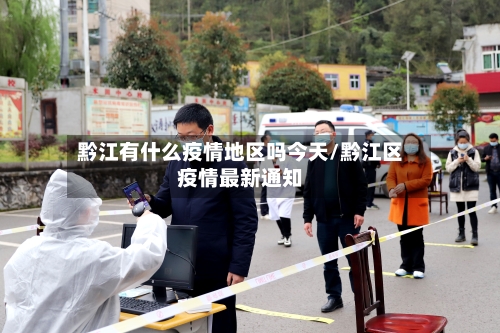 黔江有什么疫情地区吗今天/黔江区疫情最新通知-第3张图片