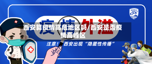 西安算疫情高危地区吗/西安是否疫情高峰区-第3张图片